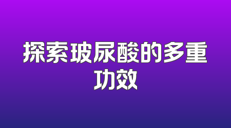 探索玻尿酸的多重功效
