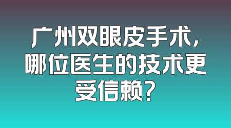 广州双眼皮手术，哪位医生的技术更受信赖？