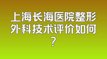 上海长海医院整形外科技术评价如何？