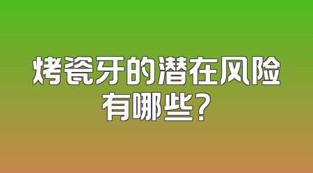 烤瓷牙的潜在风险有哪些？