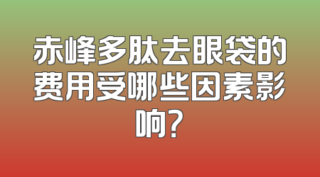 赤峰多肽去眼袋的费用受哪些因素影响？