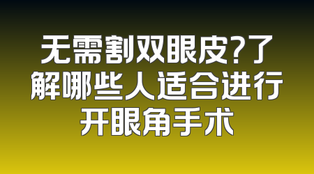 无需割双眼皮？了解哪些人适合进行开眼角手术