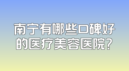 南宁有哪些口碑好的医疗美容医院？