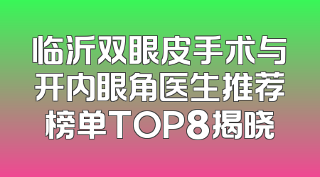 临沂双眼皮手术与开内眼角医生推荐榜单TOP8揭晓