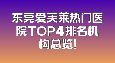 东莞爱芙莱热门医院TOP4排名机构总览！