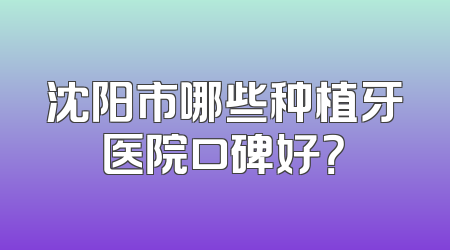 沈阳市哪些种植牙医院口碑好？