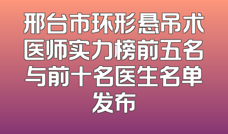邢台市环形悬吊术医师实力榜前五名与前十名医生名单发布