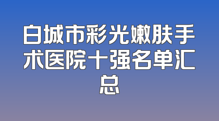 白城市彩光嫩肤手术医院十强名单汇总
