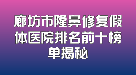 廊坊市隆鼻修复假体医院排名前十榜单揭秘