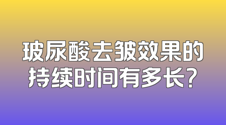 玻尿酸去皱效果的持续时间有多长？