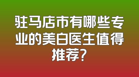 驻马店市有哪些专业的美白医生值得推荐？