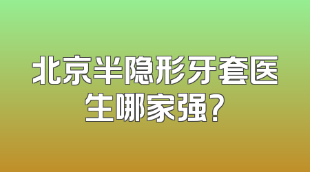 北京半隐形牙套医生哪家强？