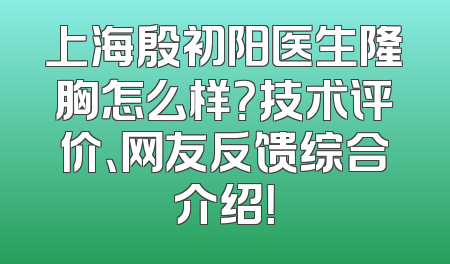上海殷初阳医生隆胸怎么样？技术评价、网友反馈综合介绍！
