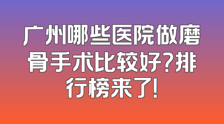 广州哪些医院做磨骨手术比较好？排行榜来了！