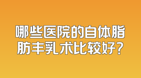 哪些医院的自体脂肪丰乳术比较好？