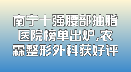 南宁十强腰部抽脂医院榜单出炉，农霖整形外科获好评