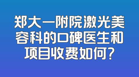 郑大一附院激光美容科的口碑医生和项目收费如何？