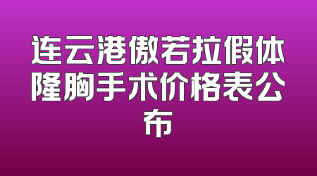 连云港傲若拉假体隆胸手术价格表公布