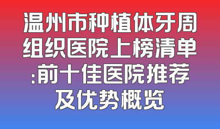 温州市种植体牙周组织医院上榜清单：前十佳医院推荐及优势概览