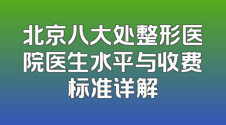 北京八大处整形医院医生水平与收费标准详解