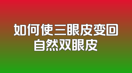 如何使三眼皮变回自然双眼皮