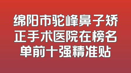绵阳市驼峰鼻子矫正手术医院在榜名单前十强精准贴