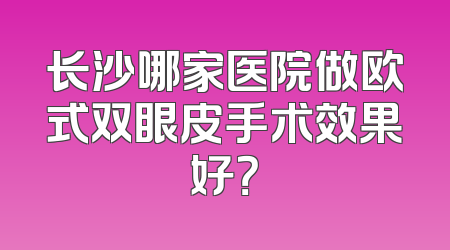 长沙哪家医院做欧式双眼皮手术效果好？