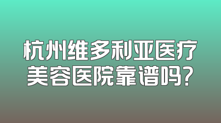 杭州维多利亚医疗美容医院靠谱吗？