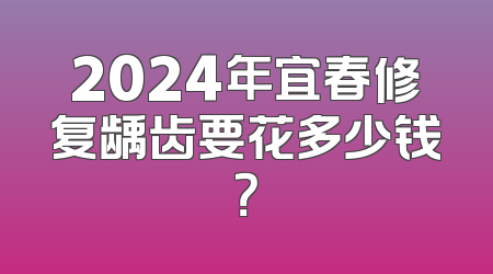 2024年宜春修复龋齿要花多少钱？