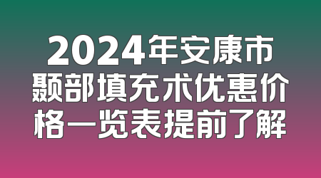 2024年安康市颞部填充术优惠价格一览表提前了解