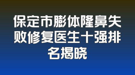 保定市膨体隆鼻失败修复医生十强排名揭晓
