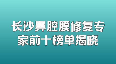 长沙鼻腔膜修复专家前十榜单揭晓