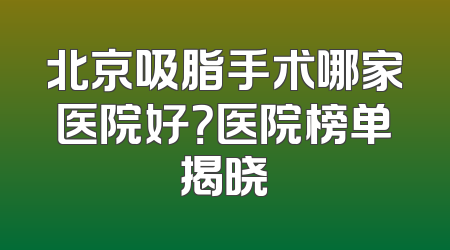 北京吸脂手术哪家医院好？医院榜单揭晓