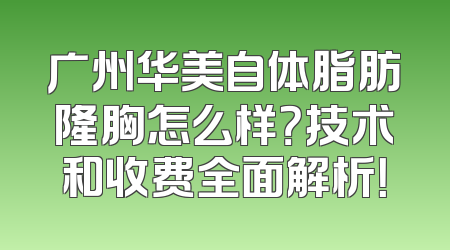 广州华美自体脂肪隆胸怎么样？技术和收费全面解析！
