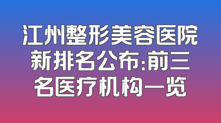 江州整形美容医院新排名公布：前三名医疗机构一览