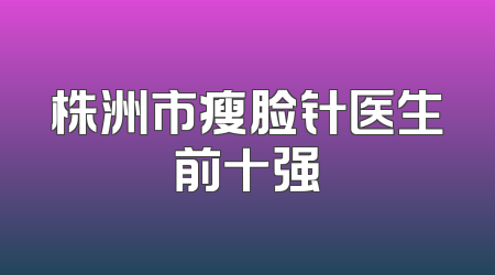 株洲市瘦脸针医生前十强