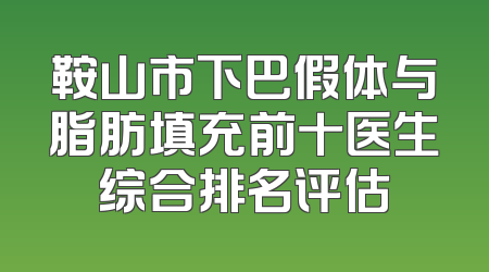 鞍山市下巴假体与脂肪填充前十医生综合排名评估