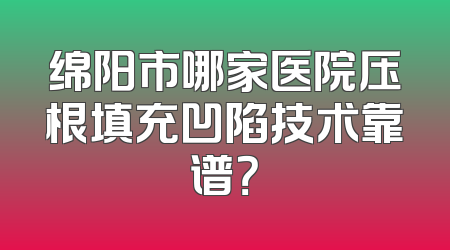 绵阳市哪家医院压根填充凹陷技术靠谱？