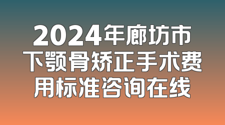 2024年廊坊市下颚骨矫正手术费用标准咨询在线
