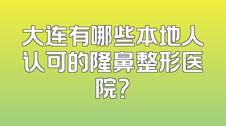 大连有哪些本地人认可的隆鼻整形医院？