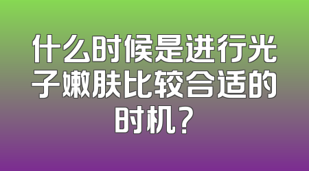什么时候是进行光子嫩肤比较合适的时机？