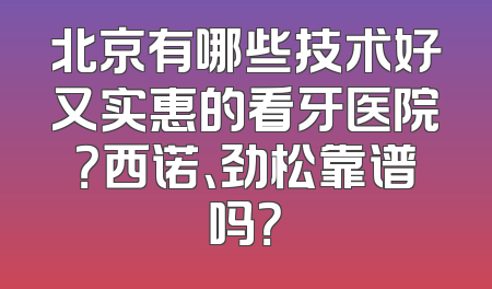 北京有哪些技术好又实惠的看牙医院？西诺、劲松靠谱吗？