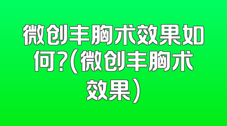 微创丰胸术效果如何？(微创丰胸术效果)