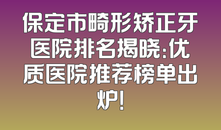 保定市畸形矫正牙医院排名揭晓：优质医院推荐榜单出炉！