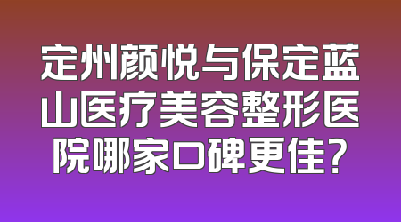 定州颜悦与保定蓝山医疗美容整形医院哪家口碑更佳？