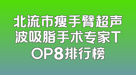 北流市瘦手臂超声波吸脂手术专家TOP8排行榜