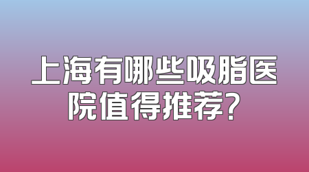 上海有哪些吸脂医院值得推荐？