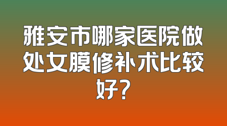 雅安市哪家医院做处女膜修补术比较好？