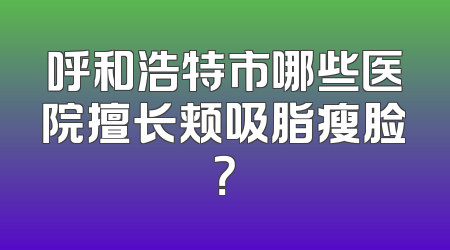 呼和浩特市哪些医院擅长颊吸脂瘦脸？