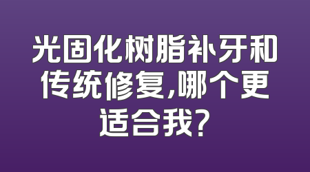 光固化树脂补牙和传统修复，哪个更适合我？